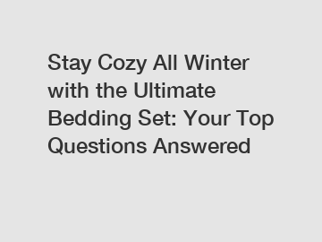 Stay Cozy All Winter with the Ultimate Bedding Set: Your Top Questions Answered