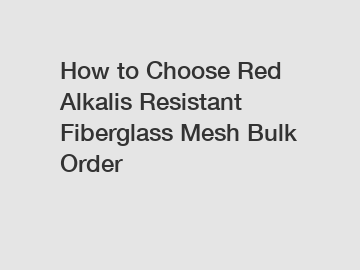 How to Choose Red Alkalis Resistant Fiberglass Mesh Bulk Order