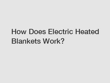 How Does Electric Heated Blankets Work?