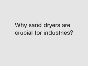 Why sand dryers are crucial for industries?
