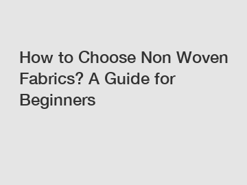 How to Choose Non Woven Fabrics? A Guide for Beginners How to Choose Non Woven Fabrics? A Guide for Beginners