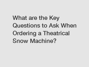 What are the Key Questions to Ask When Ordering a Theatrical Snow Machine?