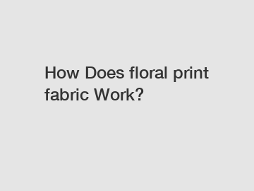 How Does floral print fabric Work?