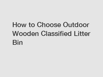 How to Choose Outdoor Wooden Classified Litter Bin