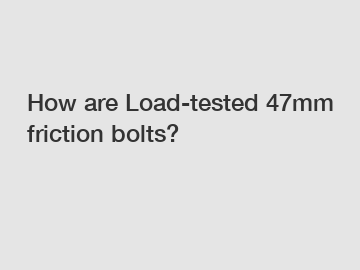 How are Load-tested 47mm friction bolts?