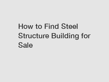 How to Find Steel Structure Building for Sale