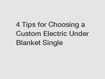 4 Tips for Choosing a Custom Electric Under Blanket Single