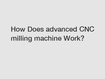 How Does advanced CNC milling machine Work?