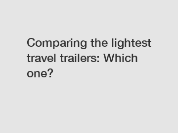 Comparing the lightest travel trailers: Which one?