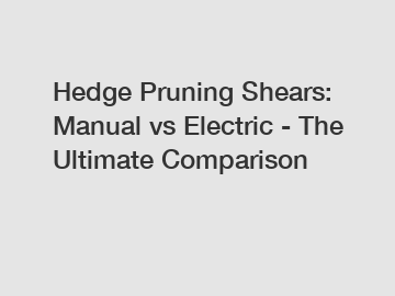 Hedge Pruning Shears: Manual vs Electric - The Ultimate Comparison