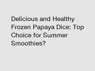 Delicious and Healthy Frozen Papaya Dice: Top Choice for Summer Smoothies?