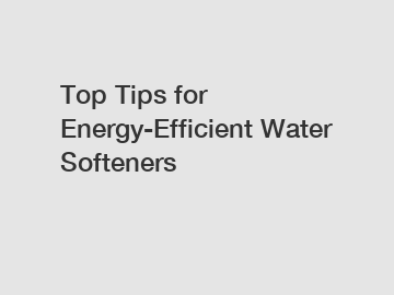 Top Tips for Energy-Efficient Water Softeners