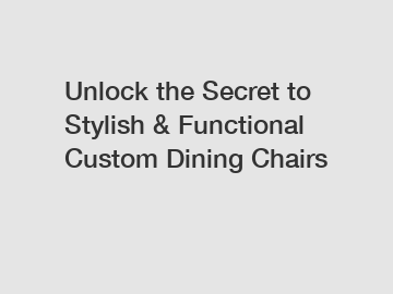 Unlock the Secret to Stylish & Functional Custom Dining Chairs