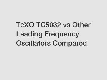 TcXO TC5032 vs Other Leading Frequency Oscillators Compared