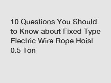 10 Questions You Should to Know about Fixed Type Electric Wire Rope Hoist 0.5 Ton