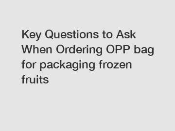 Key Questions to Ask When Ordering OPP bag for packaging frozen fruits