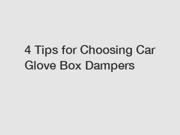 4 Tips for Choosing Car Glove Box Dampers