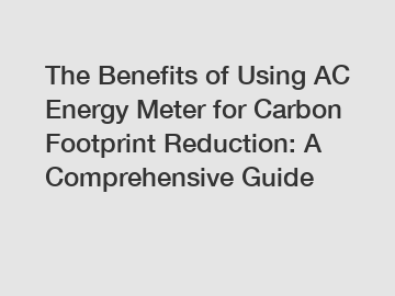 The Benefits of Using AC Energy Meter for Carbon Footprint Reduction: A Comprehensive Guide