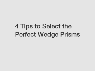 4 Tips to Select the Perfect Wedge Prisms