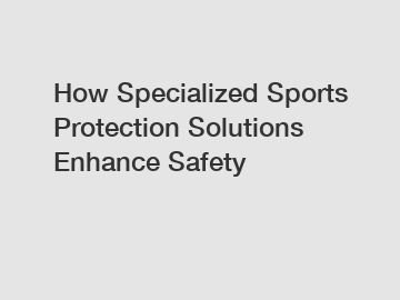 How Specialized Sports Protection Solutions Enhance Safety