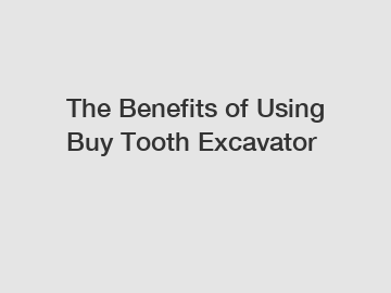 The Benefits of Using Buy Tooth Excavator