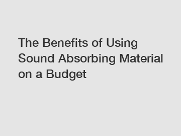 The Benefits of Using Sound Absorbing Material on a Budget