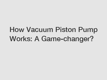 How Vacuum Piston Pump Works: A Game-changer?