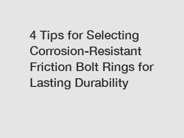 4 Tips for Selecting Corrosion-Resistant Friction Bolt Rings for Lasting Durability