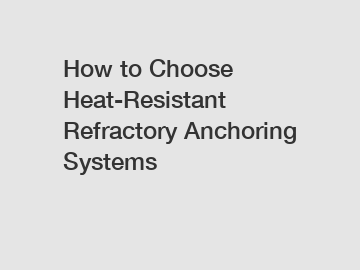 How to Choose Heat-Resistant Refractory Anchoring Systems