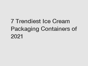 7 Trendiest Ice Cream Packaging Containers of 2021