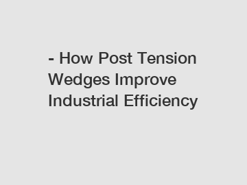 - How Post Tension Wedges Improve Industrial Efficiency - How Post Tension Wedges Improve Industrial Efficiency