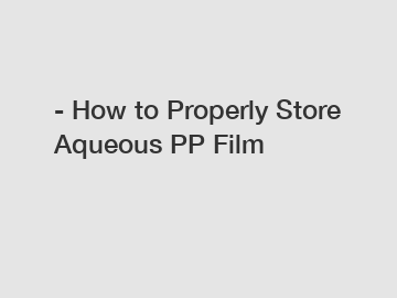 - How to Properly Store Aqueous PP Film
