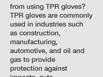 Which industries benefit from using TPR gloves? TPR gloves are commonly used in industries such as construction, manufacturing, automotive, and oil and gas to provide protection against impacts, cuts,