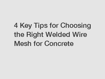 4 Key Tips for Choosing the Right Welded Wire Mesh for Concrete