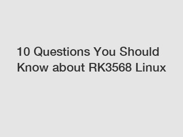 10 Questions You Should Know about RK3568 Linux