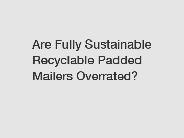 Are Fully Sustainable Recyclable Padded Mailers Overrated?