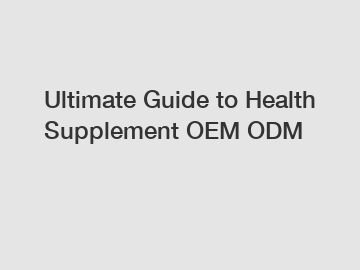 Ultimate Guide to Health Supplement OEM ODM