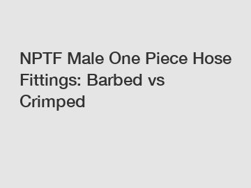 NPTF Male One Piece Hose Fittings: Barbed vs Crimped