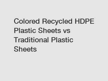 Colored Recycled HDPE Plastic Sheets vs Traditional Plastic Sheets