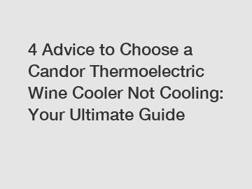 4 Advice to Choose a Candor Thermoelectric Wine Cooler Not Cooling: Your Ultimate Guide