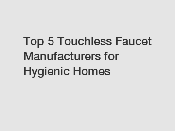 Top 5 Touchless Faucet Manufacturers for Hygienic Homes