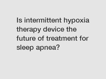 Is intermittent hypoxia therapy device the future of treatment for sleep apnea?