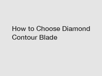 How to Choose Diamond Contour Blade