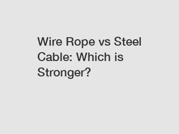 Wire Rope vs Steel Cable: Which is Stronger?