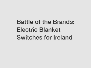 Battle of the Brands: Electric Blanket Switches for Ireland