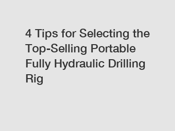 4 Tips for Selecting the Top-Selling Portable Fully Hydraulic Drilling Rig
