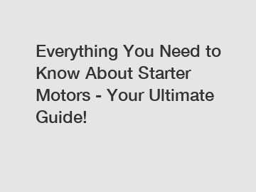 Everything You Need to Know About Starter Motors - Your Ultimate Guide!