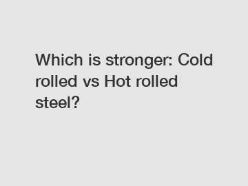 Which is stronger: Cold rolled vs Hot rolled steel?