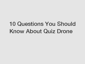 10 Questions You Should Know About Quiz Drone