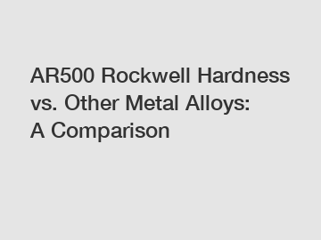 AR500 Rockwell Hardness vs. Other Metal Alloys: A Comparison